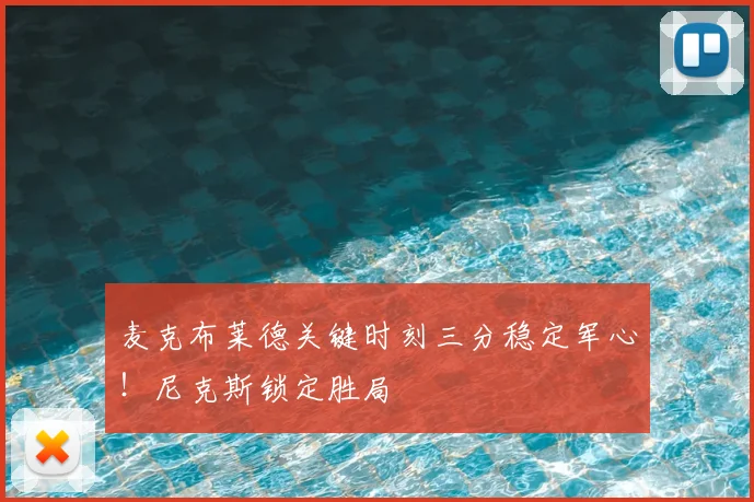 麦克布莱德关键时刻三分稳定军心！尼克斯锁定胜局